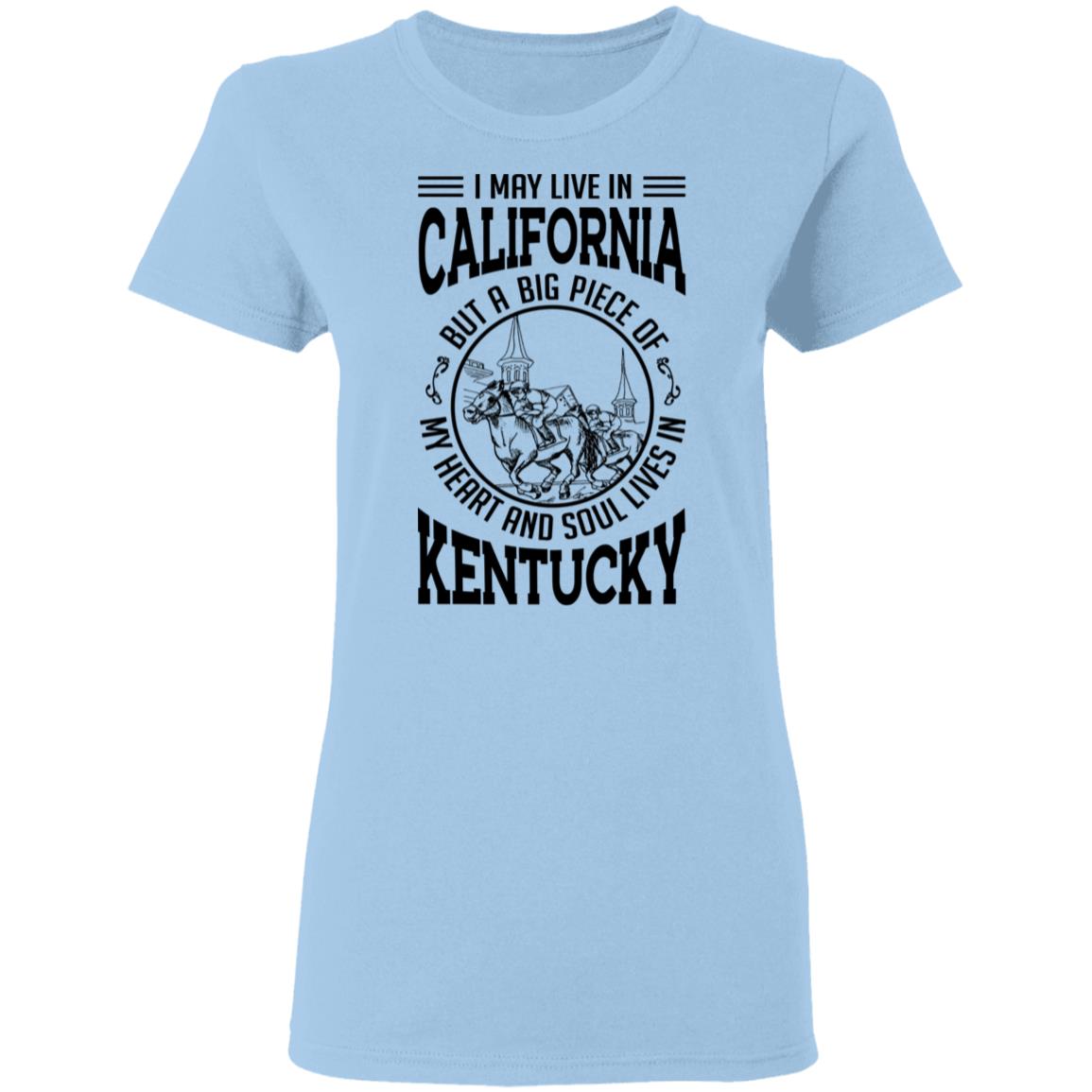 I May Live In California But Heart And Soul Live In Kentucky T-Shirt - T-shirt Teezalo