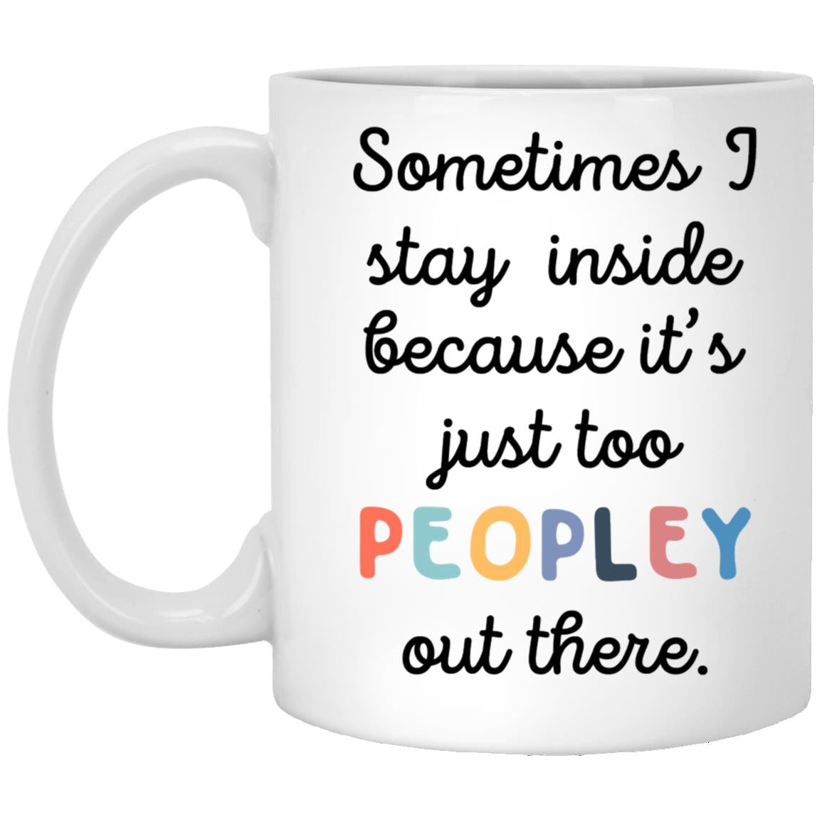 Funny 11oz Coffee Mug Sometimes I Stay Inside Because It's Just Too Peopley Out There - Mug Teezalo