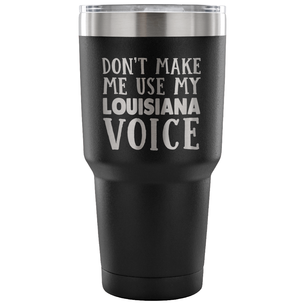 Funny Louisiana Tumbler, Don't Make Me Use My Louisiana Voice - Tumblers Teezalo